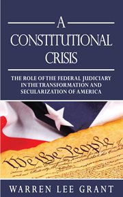 A Constitutional Crisis : the Role of the Federal Judiciary in the Transformation and Secularization of America cover image