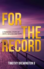 For the record. A Personal Story of Faith, Healing and Hope cover image