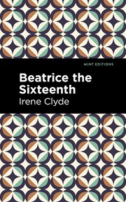 Beatrice the Sixteenth : Being the Personal Narrative of Mary Hatherley, M.B., Explorer and Geographer cover image