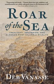 Roar of the sea : treachery, obsession, and Alaska's most valuable wildlife cover image