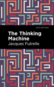 The thinking machine : being a true and complete statement of several intricate mysteries which came under the observation of Professor Augustus S. F. X. Van Dusen, PH.D., LL. D., F. R. S., M. D., etc cover image