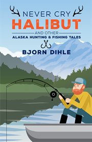 Never cry halibut : and other Alaska hunting and fishing tales cover image