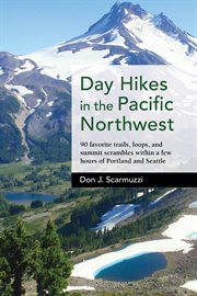 Day hikes in the Pacific Northwest : 90 favorite trails, loops, and summit scrambles within a few hours of Portland and Seatle cover image