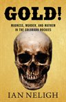 Gold! : madness, murder, and mayhem in the Colorado Rockies cover image