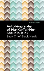 Autobiography of Ma-ka-tai-me-she-kia-kiak; : or Black Hawk, embracing the traditions of his nation, various wars in which he has been engaged, and his account of the cause and general history of the Black Hawk War of 1832, his surrender, and travels thro cover image