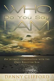 Who do people say i am. An Intimate Conversation With The Only Begotten Son cover image