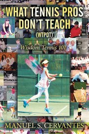 What tennis pros don't teach (WTPDT) : wisdom tennis 101 cover image