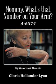 Mommy, what's that number on your arm? A-6374 : my Holocaust memoir cover image