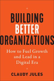 Building Better Organizations : How to Fuel Growth and Lead in a Digital Era cover image