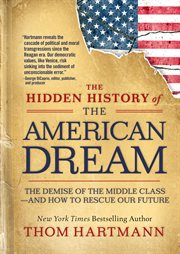 The Hidden History of the American Dream : The Demise of the Middle Classand How to Rescue Our Future cover image
