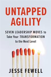 Untapped Agility : Seven Leadership Moves to Take Your Transformation to the Next Level cover image