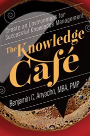 The Knowledge Café : Create an Environment for Successful Knowledge Management cover image