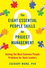The Eight Essential People Skills for Project Management : Solving the Most Common People Problems for Team Leaders cover image