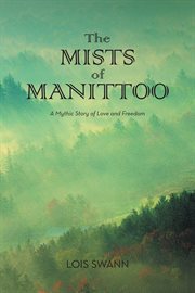 The mists of manittoo. A Mythic Story of Love and Freedom cover image