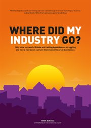 Where did my industry go? : why once successful Estate and Letting Agencies are struggling and how a new dawn can turn them back into great businesses cover image