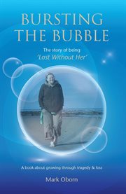 Bursting the bubble - the story of being 'lost without her'. A Journey of Growing Through Tragedy & Loss cover image