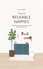 The joy of reusable nappies. A book to help parents thrive on their cloth nappy journey cover image