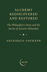 Alchemy Rediscovered and Restored : The Philosopher's Stone and the Secrets of Ancient Alchemists cover image