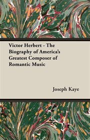 Victor Herbert: the biography of America's greatest composer of romantic music cover image