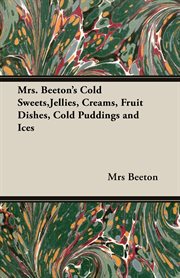 Mrs. Beeton's cold sweets, jellies, creams, fruit dishes, cold puddings, and ices; : 350 recipes fully illustrated cover image