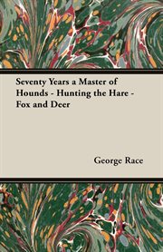 Seventy years a master of hounds - hunting the hare - fox and deer cover image