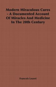 Modern miraculous cures - a documented account of miracles and medicine in the 20th century cover image