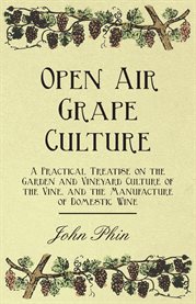 Open Air Grape Culture - a Practical Treatise on the Garden and Vineyard Culture of the Vine, and cover image