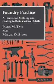 Foundry Practice - a Treatise on Moulding and Casting in Their Various Details cover image