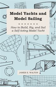 Model yachts and model sailing - how to build, rig, and sail a self-acting model yacht. How to Build, rig, and Sail a Self-acting Model Yacht cover image