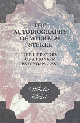 Cover image for The Autobiography of Wilhelm Stekel - The Life Story of a Pioneer Psychoanalyst