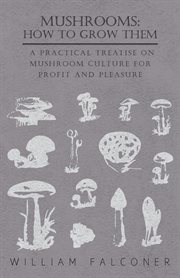 Mushrooms: how to grow them - a practical treatise on mushroom culture for profit and pleasure cover image