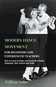 Modern dance movement for beginners and experienced teachers : how to learn to dance and teach the modern quick-step, slow foxtrot and waltz cover image