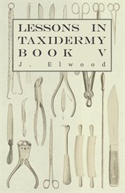 Lessons in taxidermy - a comprehensive treatise on collecting and preserving all subjects of natu.... A Comprehensive Treatise on Collecting and Preserving all Subjects of Natural History cover image