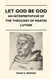 Let God be God! An interpretation of the theology of Martin Luther cover image