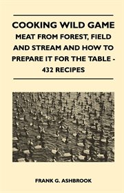 Cooking wild game - meat from forest, field and stream and how to prepare it for the table - 432 cover image