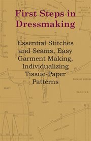 First Steps in Dressmaking : Essential Stitches and Seams, Easy Garment Making, Individualizing Tissue-Paper Patterns cover image