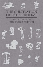 The Cultivation of Mushrooms - an Outline of Mushroom Culture cover image
