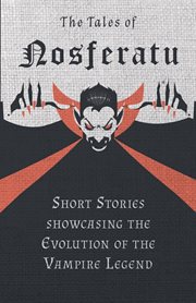 The tales of nosferatu - short stories showcasing the evolution of the vampire legend. Short Stories showcasing the Evolution of the Vampire Legend cover image