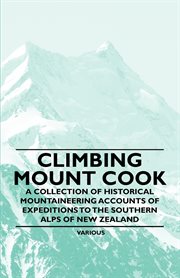 Climbing mount cook. A Collection of Historical Mountaineering Accounts of Expeditions to the Southern Alps of New Zealan cover image