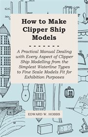 How to make clipper ship models - a practical manual dealing with every aspect of clipper ship mo cover image