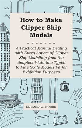 Cover image for How to Make Clipper Ship Models - A Practical Manual Dealing with Every Aspect of Clipper Ship Mo
