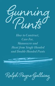 Gunning punts - how to construct, care for, manoeuvre and hunt from single handed and double hand cover image