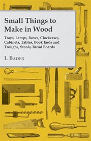 Small Things to Make in Wood - Trays, Lamps, Boxes, Clockcases, Cabinets, Tables, Book Ends and T cover image