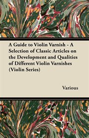 A guide to violin varnish. A Selection of Classic Articles on the Development and Qualities of Different Violin Varnishes (Viol cover image