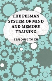The Pelman System of Mind and Memory Training - Lessons I to XII cover image