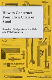 How to Construct Your Own Chair or Stool Based on Designs from the 18th and 19th Centuries cover image