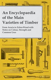 An encyclopaedia of the main varieties of timber - from acacia to zebra-wood with notes on colour cover image