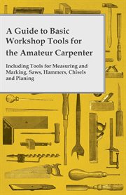 A guide to basic workshop tools for the amateur carpenter - including tools for measuring and marking, saws, hammers, chisels and planning cover image