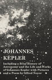 Johannes kepler - including a brief history of astronomy and the life and works of johannes keple cover image