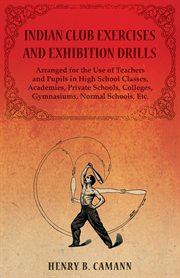 Indian club exercises and exhibition drills - arranged for the use of teachers and pupils in high cover image